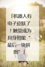 机器人有电子皮肤了！触觉或为具身智能“最后一块拼图”