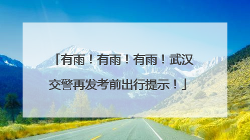 有雨！有雨！有雨！武汉交警再发考前出行提示！