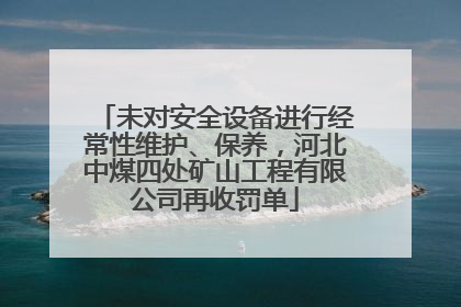未对安全设备进行经常性维护、保养，河北中煤四处矿山工程有限公司再收罚单