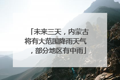 未来三天，内蒙古将有大范围降雨天气，部分地区有中雨
