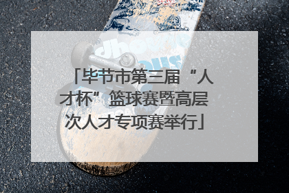 毕节市第三届“人才杯”篮球赛暨高层次人才专项赛举行