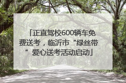正直驾校600辆车免费送考，临沂市“绿丝带”爱心送考活动启动