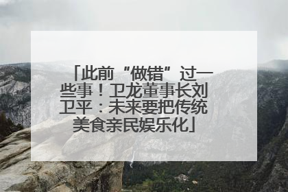 此前“做错”过一些事！卫龙董事长刘卫平：未来要把传统美食亲民娱乐化