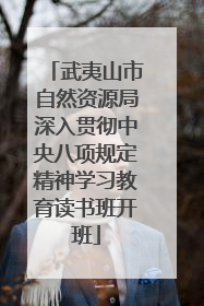 武夷山市自然资源局深入贯彻中央八项规定精神学习教育读书班开班