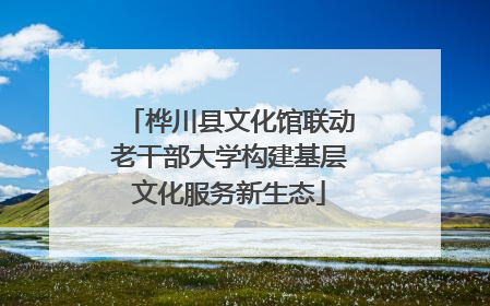 桦川县文化馆联动老干部大学构建基层文化服务新生态