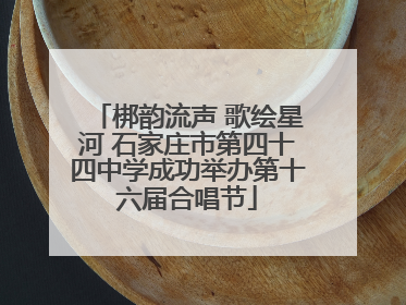 梆韵流声 歌绘星河 石家庄市第四十四中学成功举办第十六届合唱节