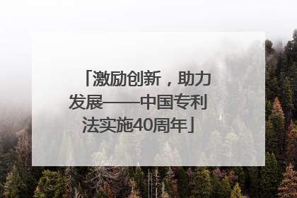 激励创新，助力发展——中国专利法实施40周年