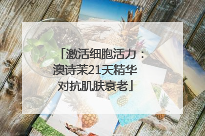 激活细胞活力：澳诗茉21天精华对抗肌肤衰老