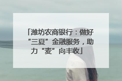 潍坊农商银行：做好“三夏”金融服务，助力“麦”向丰收