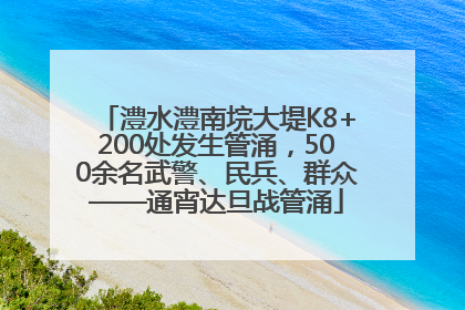 澧水澧南垸大堤K8+200处发生管涌，500余名武警、民兵、群众——通宵达旦战管涌