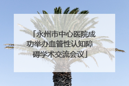永州市中心医院成功举办血管性认知障碍学术交流会议