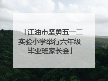 江油市坚勇五一二实验小学举行六年级毕业班家长会