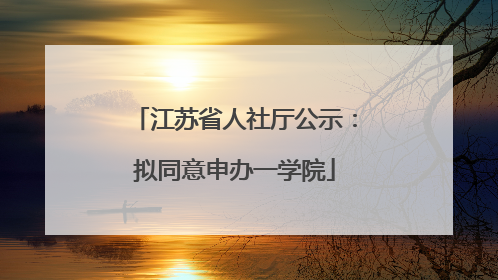 江苏省人社厅公示：拟同意申办一学院