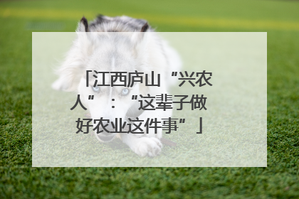 江西庐山“兴农人”：“这辈子做好农业这件事”