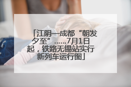 江阴—成都“朝发夕至”……7月1日起，铁路无锡站实行新列车运行图