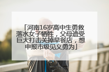 河南16岁高中生勇救落水女子牺牲，父母遭受巨大打击关掉早餐店，想申报市级见义勇为