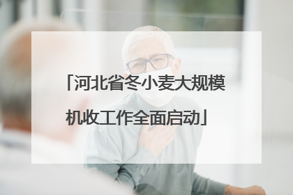 河北省冬小麦大规模机收工作全面启动