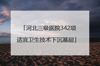 河北三级医院342项适宜卫生技术下沉基层