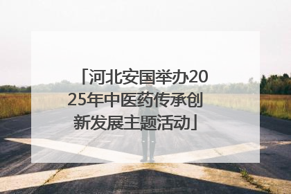 河北安国举办2025年中医药传承创新发展主题活动