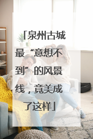 泉州古城最“意想不到”的风景线，竟美成了这样