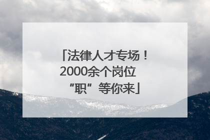 法律人才专场！2000余个岗位“职”等你来