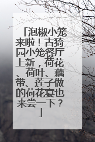 泡椒小笼来啦！古猗园小笼餐厅上新，荷花、荷叶、藕带、莲子做的荷花宴也来尝一下？