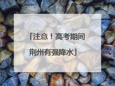 注意！高考期间荆州有强降水