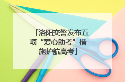 洛阳交警发布五项“爱心助考”措施护航高考