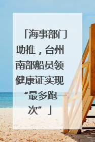 海事部门助推，台州南部船员领健康证实现“最多跑一次”