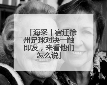 海采丨宿迁徐州足球对决一触即发，来看他们怎么说
