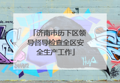 济南市历下区领导督导检查全区安全生产工作