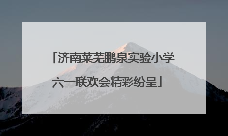 济南莱芜鹏泉实验小学六一联欢会精彩纷呈