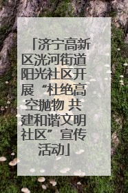 济宁高新区洸河街道阳光社区开展“杜绝高空抛物 共建和谐文明社区”宣传活动