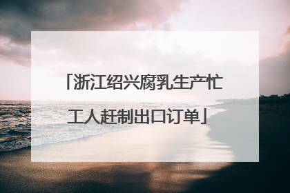浙江绍兴腐乳生产忙 工人赶制出口订单