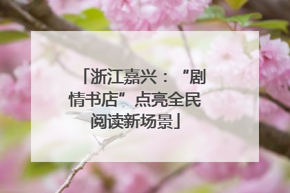 浙江嘉兴：“剧情书店”点亮全民阅读新场景