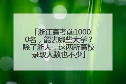 浙江高考前10000名，能去哪些大学？除了浙大，这两所高校录取人数也不少