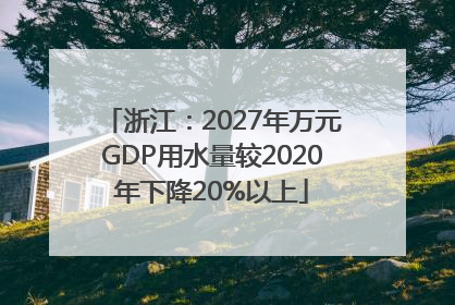 浙江：2027年万元GDP用水量较2020年下降20%以上