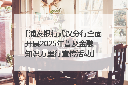 浦发银行武汉分行全面开展2025年普及金融知识万里行宣传活动