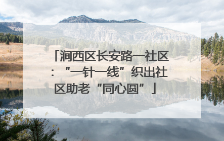 涧西区长安路一社区：“一针一线”织出社区助老“同心圆”