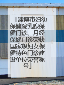 淄博市妇幼保健院乳腺保健门诊、月经保健门诊荣获国家级妇女保健特色门诊建设单位荣誉称号