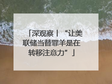 深观察丨“让美联储当替罪羊是在转移注意力”