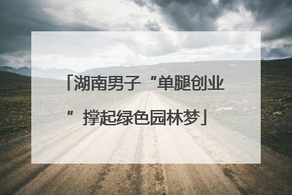 湖南男子“单腿创业”撑起绿色园林梦