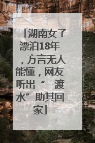 湖南女子漂泊18年，方言无人能懂，网友听出“一渡水”助其回家