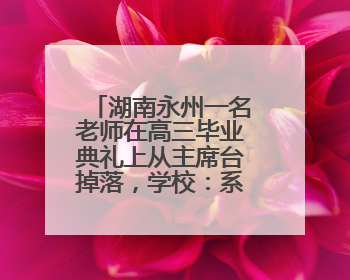 湖南永州一名老师在高三毕业典礼上从主席台掉落，学校：系突发低血糖