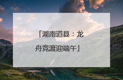 湖南道县：龙舟竞渡迎端午