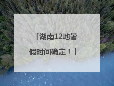 湖南12地暑假时间确定！
