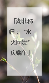 湖北秭归：“水火同舞”庆端午