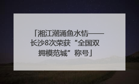 湘江潮涌鱼水情——长沙8次荣获“全国双拥模范城”称号
