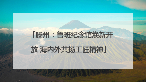 滕州：鲁班纪念馆焕新开放 海内外共扬工匠精神