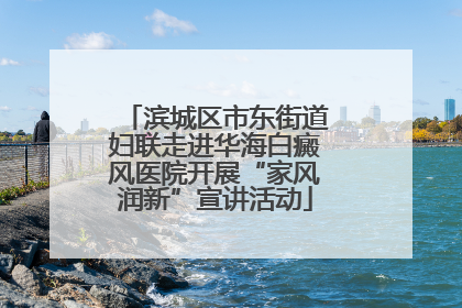 滨城区市东街道妇联走进华海白癜风医院开展“家风润新”宣讲活动